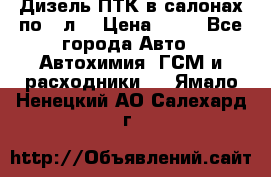 Дизель ПТК в салонах по20 л. › Цена ­ 30 - Все города Авто » Автохимия, ГСМ и расходники   . Ямало-Ненецкий АО,Салехард г.